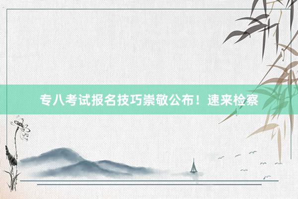 专八考试报名技巧崇敬公布！速来检察