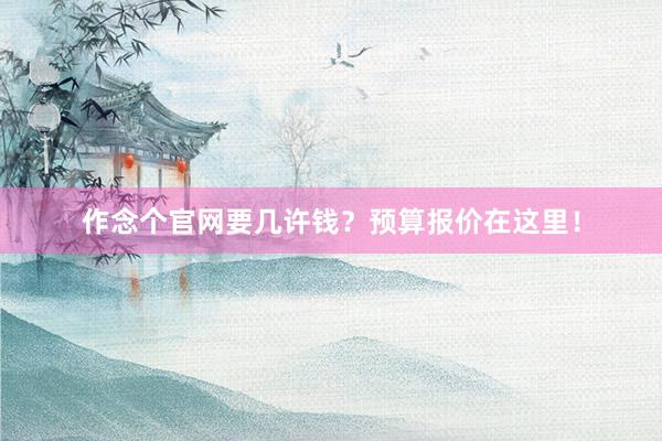 作念个官网要几许钱？预算报价在这里！
