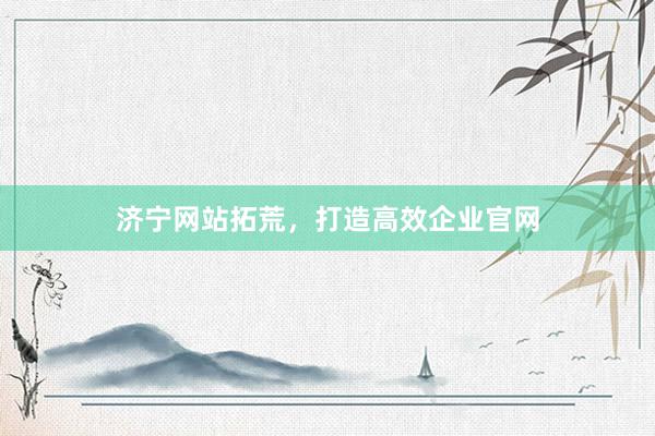 济宁网站拓荒，打造高效企业官网