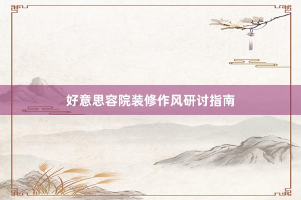 好意思容院装修作风研讨指南