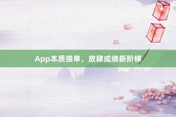 App本质接单，放肆成绩新阶梯
