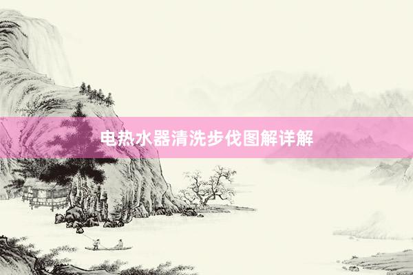 电热水器清洗步伐图解详解