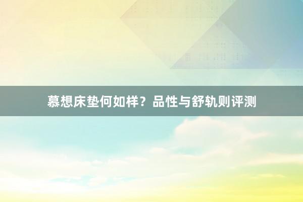 慕想床垫何如样？品性与舒轨则评测