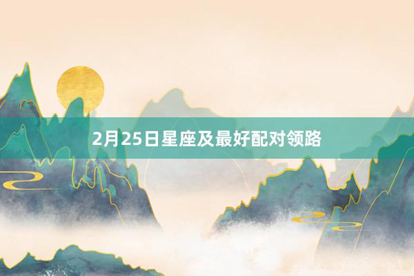 2月25日星座及最好配对领路