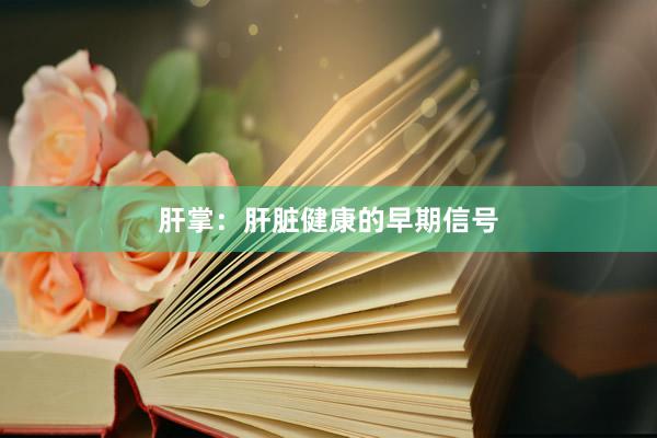 肝掌：肝脏健康的早期信号