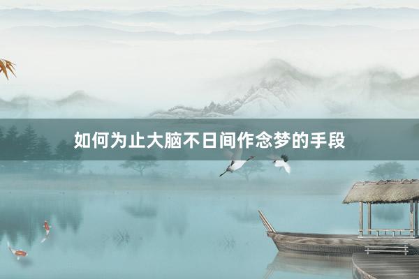 如何为止大脑不日间作念梦的手段