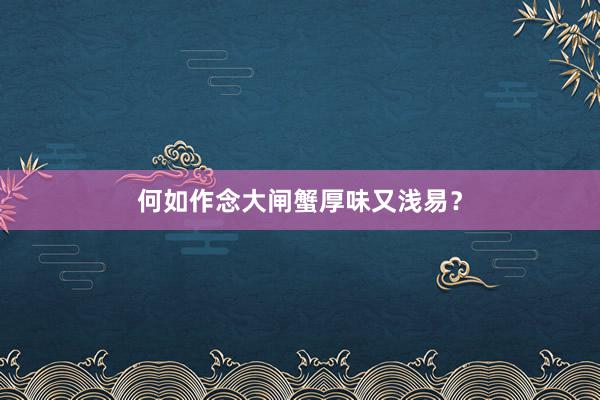 何如作念大闸蟹厚味又浅易？