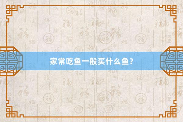 家常吃鱼一般买什么鱼？