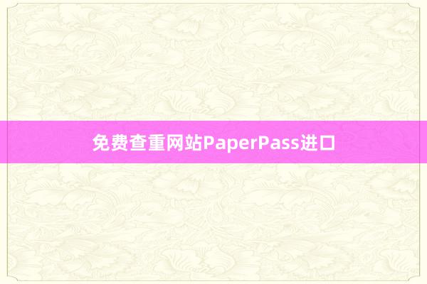免费查重网站PaperPass进口