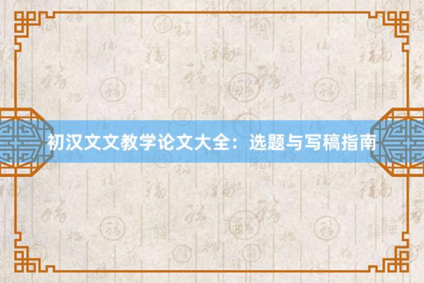 初汉文文教学论文大全：选题与写稿指南