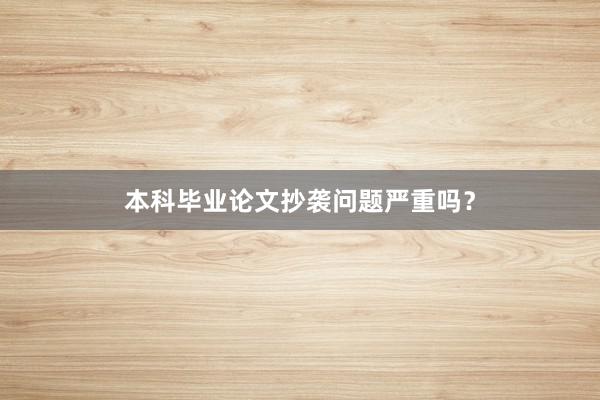 本科毕业论文抄袭问题严重吗？