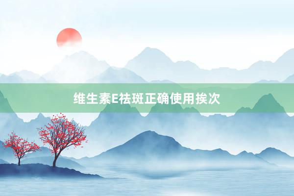 维生素E祛斑正确使用挨次